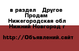  в раздел : Другое » Продам . Нижегородская обл.,Нижний Новгород г.
